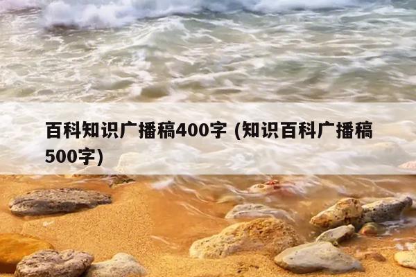 关于生活百科的广播稿500字:轻松掌握写作技巧,让实用知识走进千家万户 关于生活百科的广播稿500字:轻松掌握写作技巧,让实用知识走进千家万户