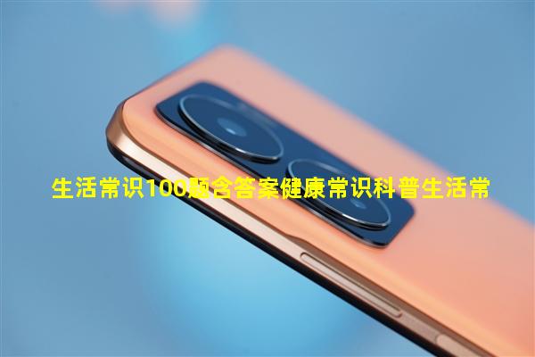 生活百科竞赛题目答案全攻略：快速掌握健康养生、家庭生活、科技常识等实用知识